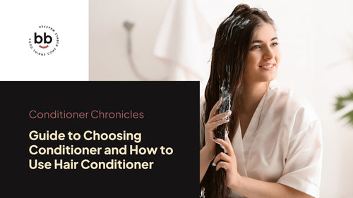 Conditioner Chronicles: Guide to Choosing Conditioner and How to Use Hair Conditioner