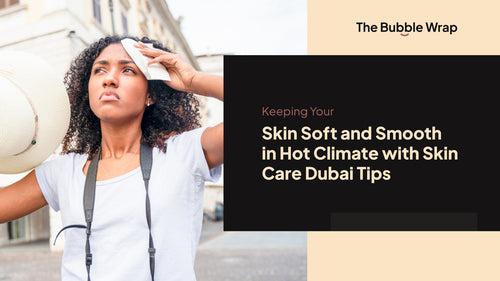 Keeping Your Skin Soft and Smooth in Hot Climate with Skin Care Dubai Tips
