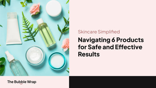 Skincare Simplified: Navigating 6 Products for Safe and Effective Results